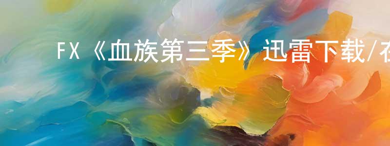 ﻿戴晓洁发布﻿FX《血族第三季》迅雷下载/在线观看/百度云-灵异/惊悚-美剧天堂